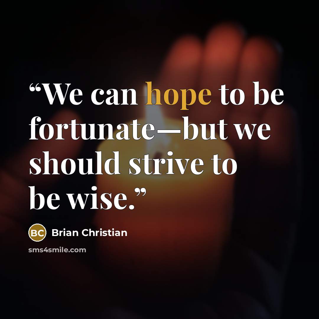 “We can hope to be fortunate—but we should strive to be wise.” quote by Brian Christian