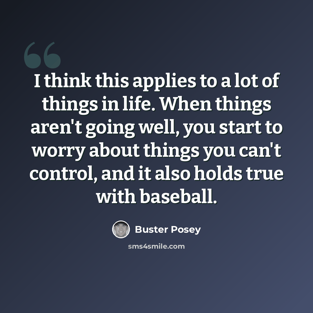 “I think this applies to a lot of things in life. When things aren't going well, you start to worry about things you can't control, and it also holds true with baseball.” quote by Buster Posey
