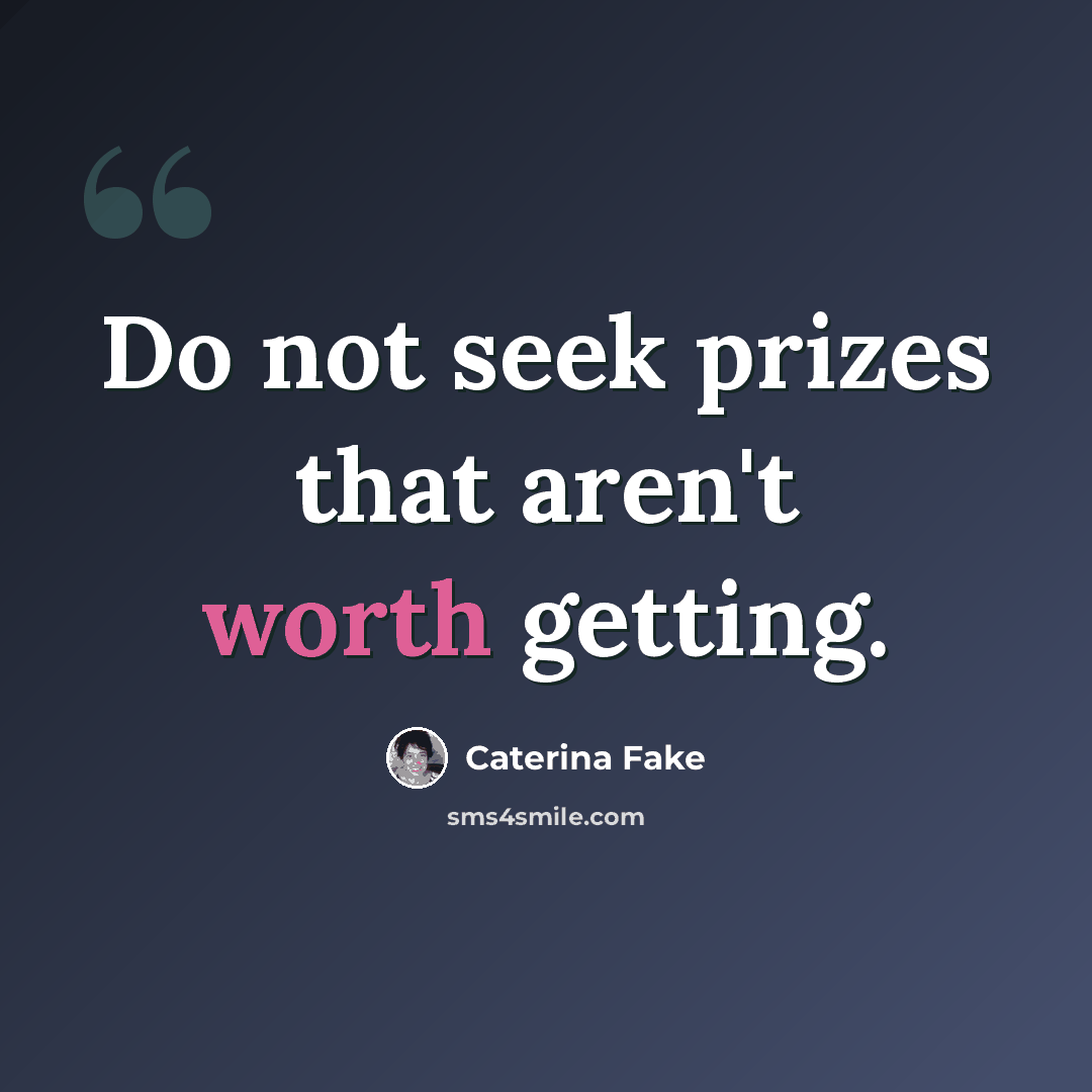 “Do not seek prizes that aren't worth getting.” quote by Caterina Fake