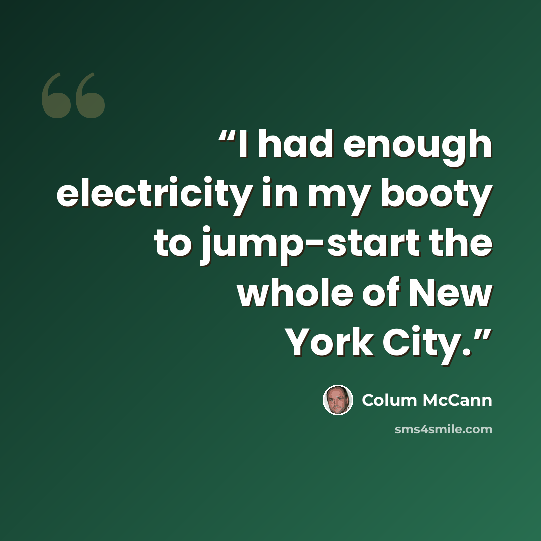“I had enough electricity in my booty to jump-start the whole of New York City.” quote by Colum McCann