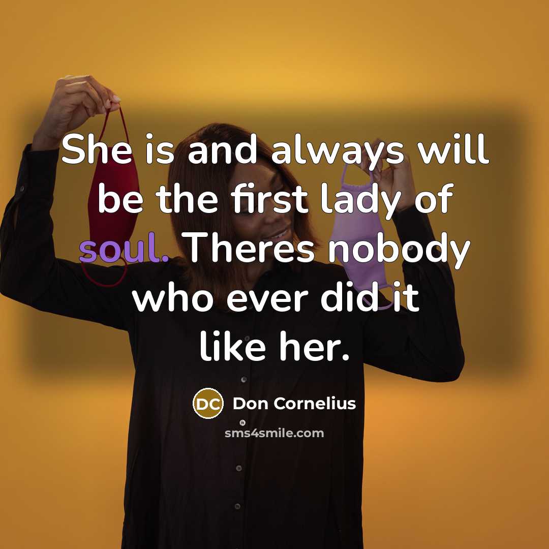 “She is and always will be the first lady of soul. Theres nobody who ever did it like her.” quote by Don Cornelius