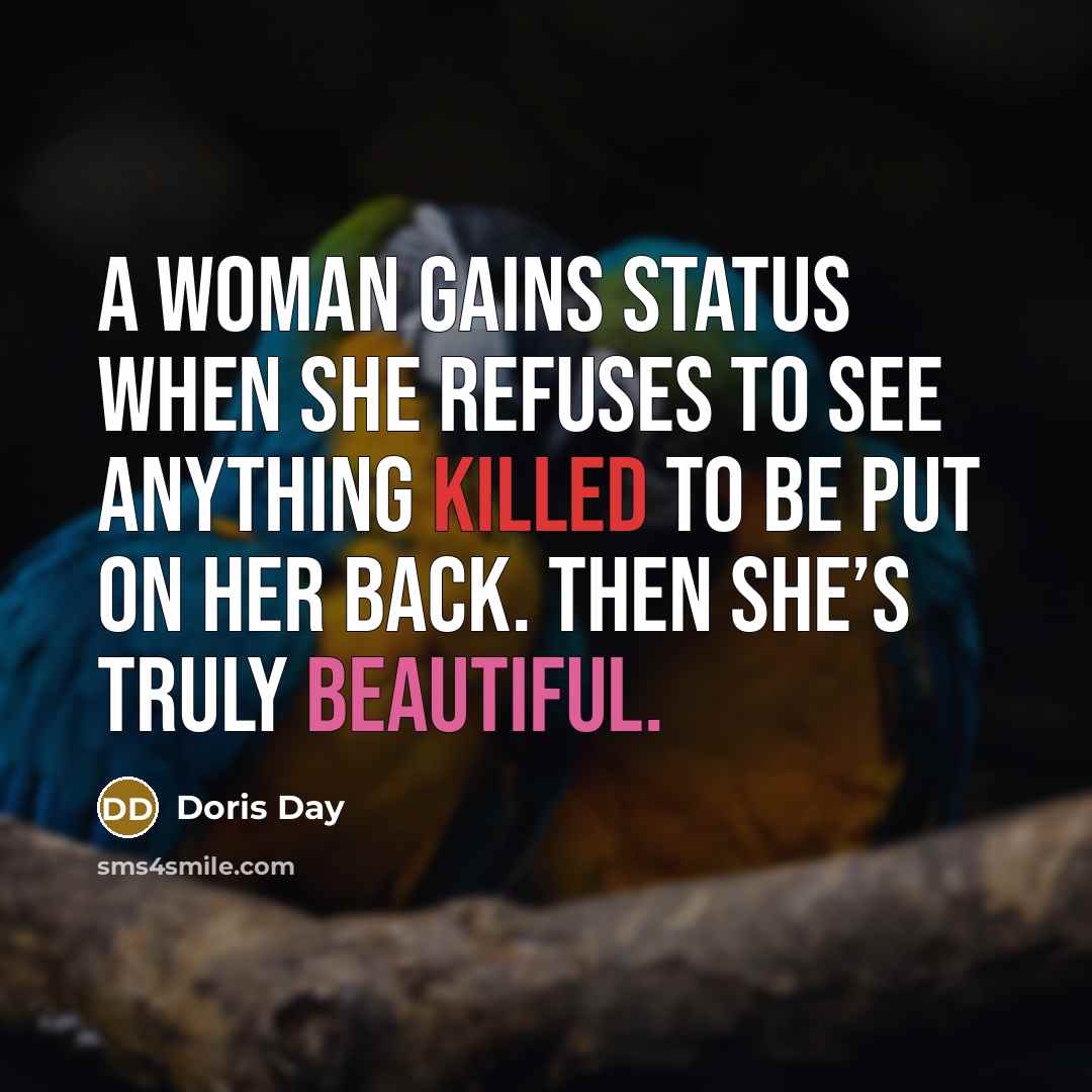 “A woman gains status when she refuses to see anything killed to be put on her back. Then she’s truly beautiful.” quote by Doris Day