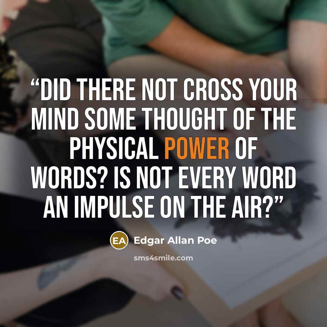 “Did there not cross your mind some thought of the physical power of words? Is not every word an impulse on the air?” quote by Edgar Allan Poe
