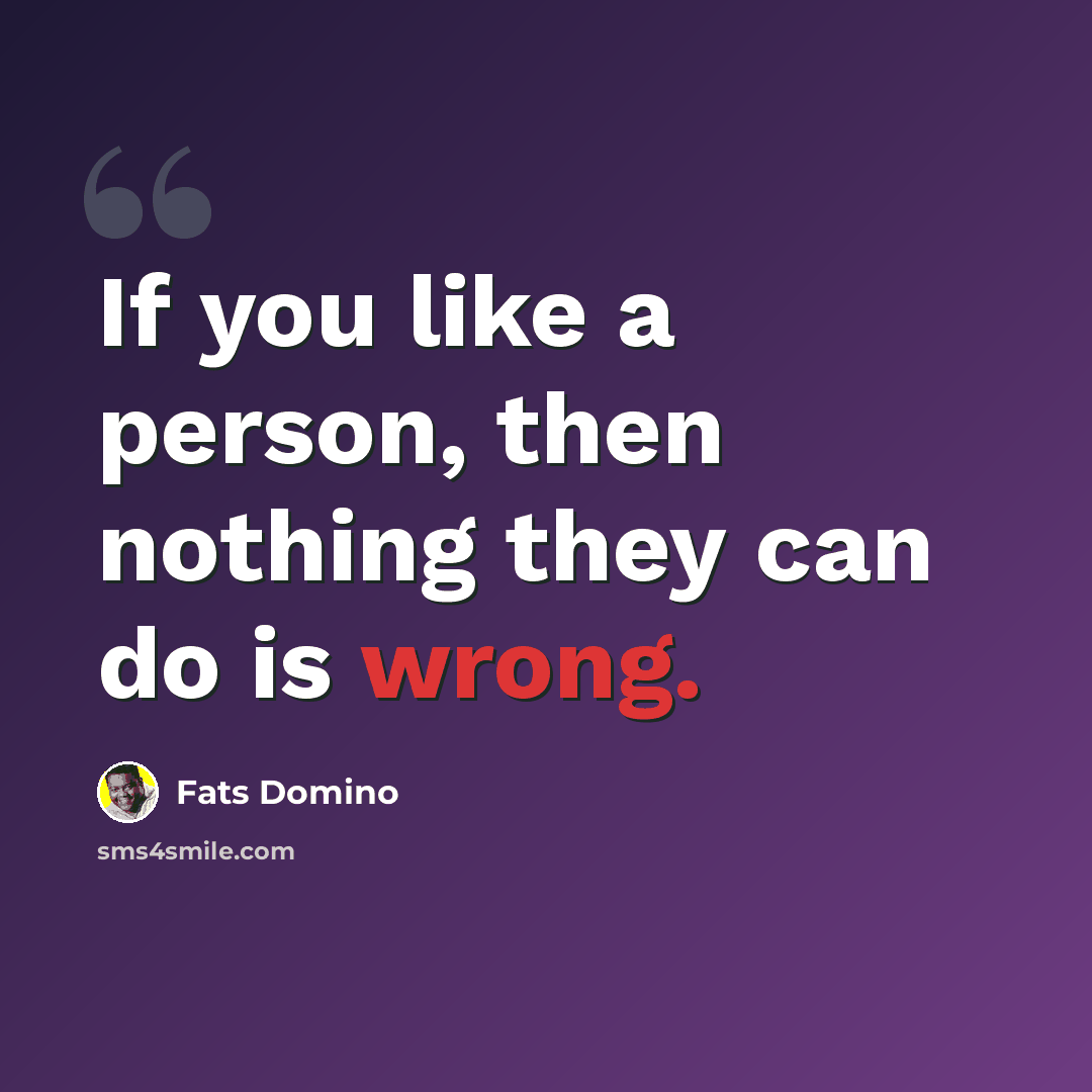 “If you like a person, then nothing they can do is wrong.” quote by Fats Domino