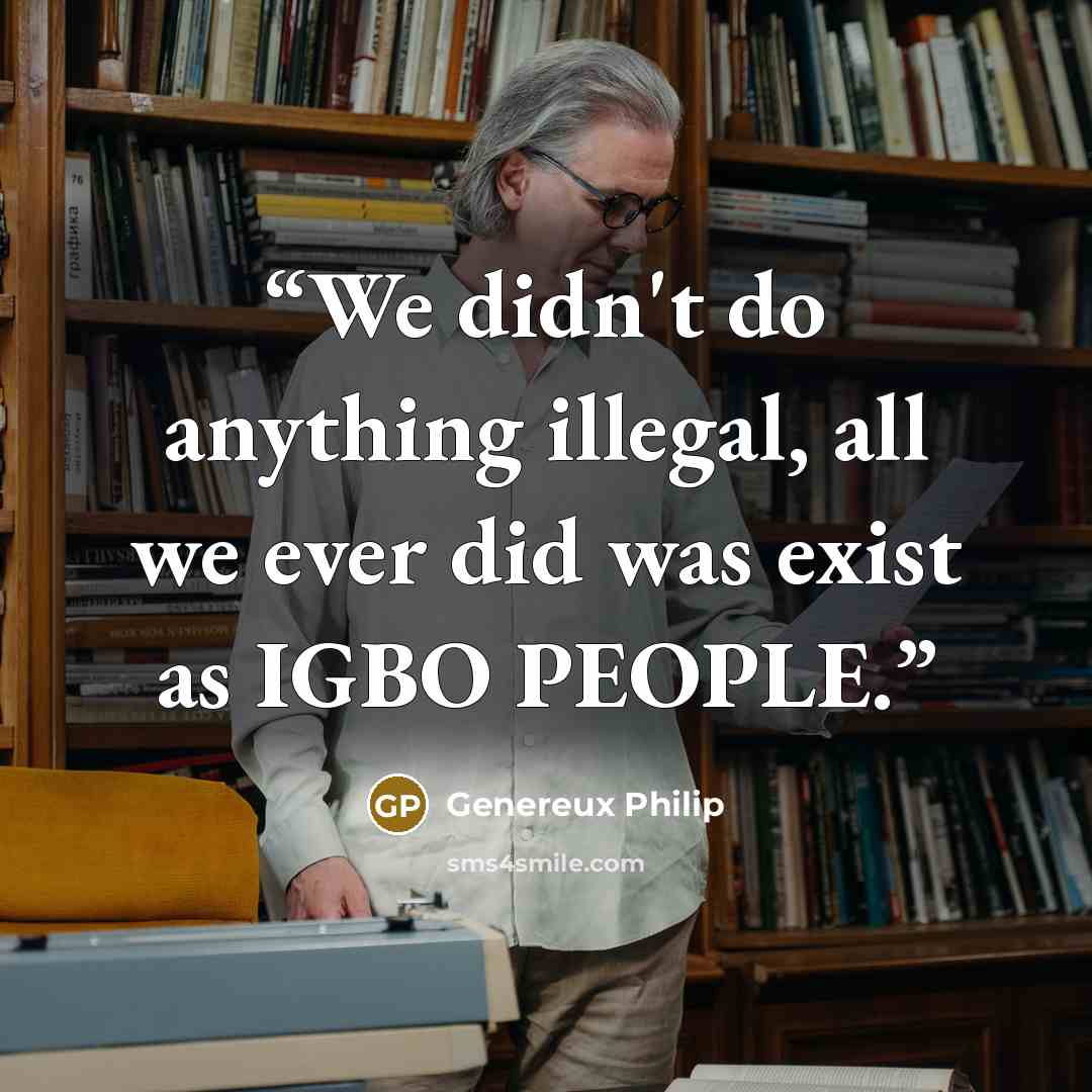 “We didn't do anything illegal, all we ever did was exist as IGBO PEOPLE.” quote by Genereux Philip