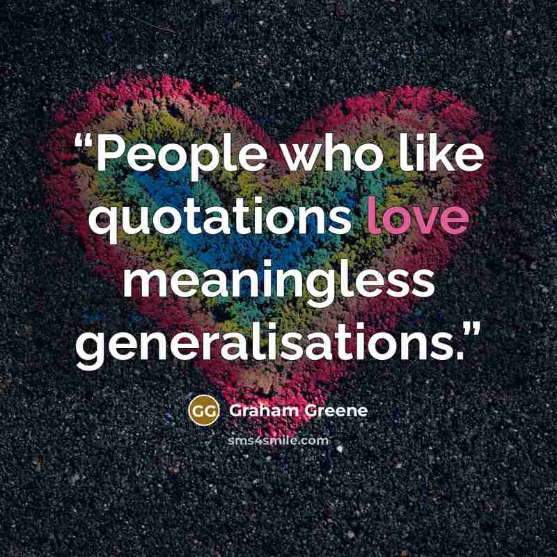 “People who like quotations love meaningless generalisations.” quote by Graham Greene