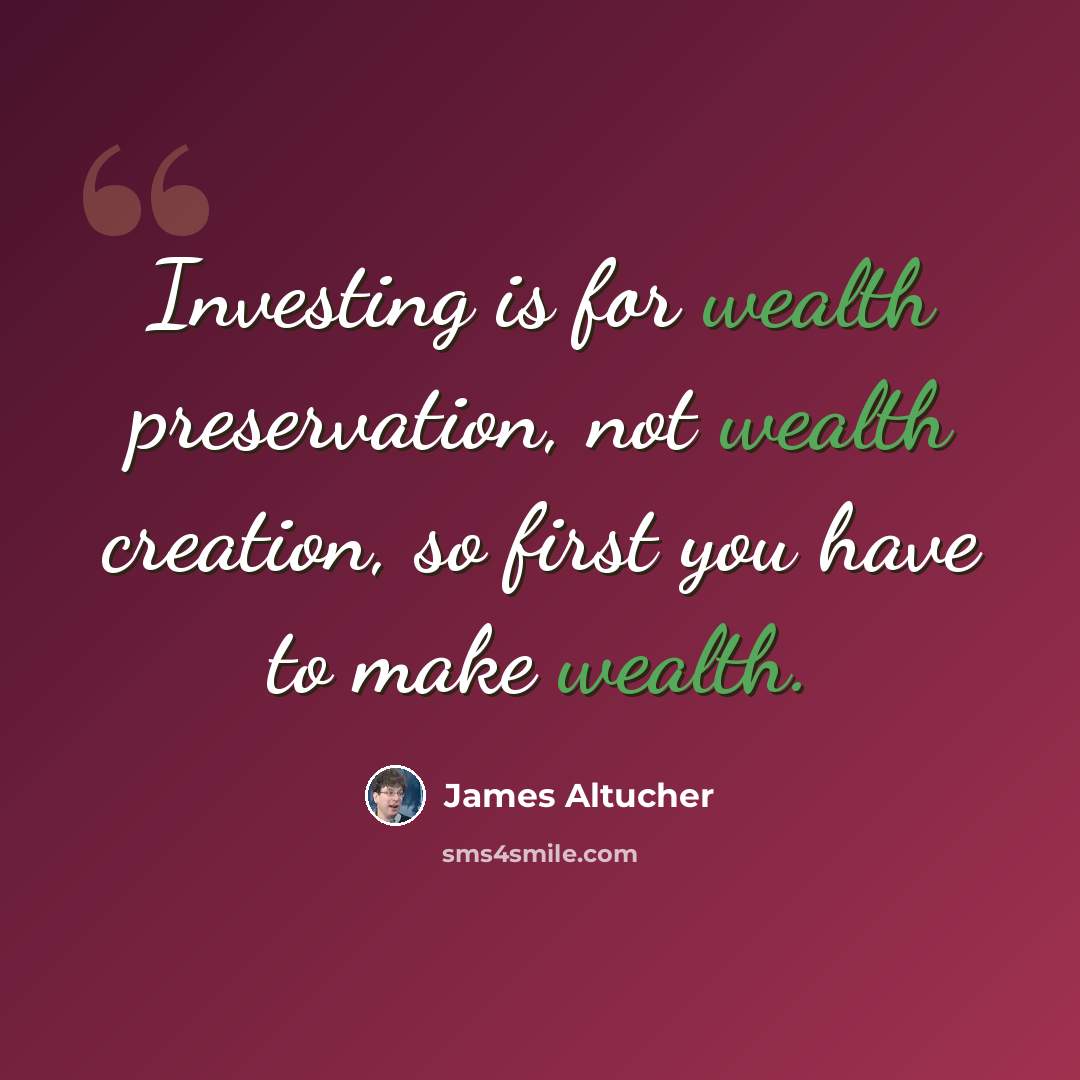 “Investing is for wealth preservation, not wealth creation, so first you have to make wealth.” quote by James Altucher