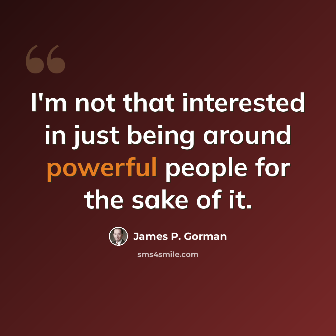 “I'm not that interested in just being around powerful people for the sake of it.” quote by James P. Gorman
