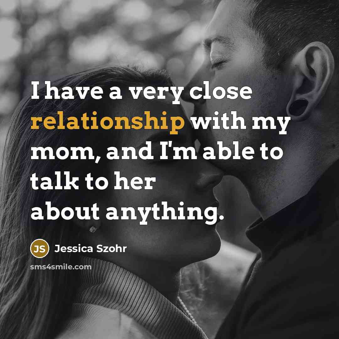 “I have a very close relationship with my mom, and I'm able to talk to her about anything.” quote by Jessica Szohr