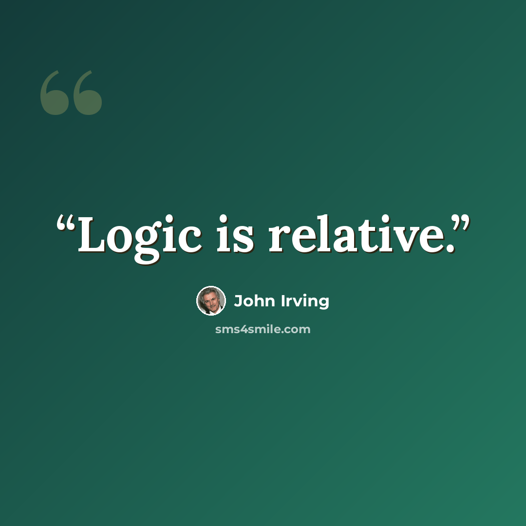 “Logic is relative.” quote by John Irving
