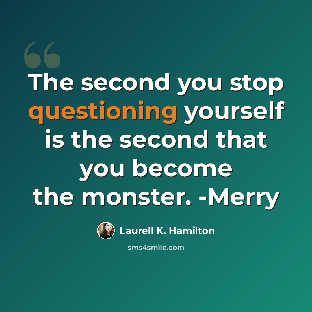 “The second you stop questioning yourself is the second that you become the monster. -Merry” quote by Laurell K. Hamilton