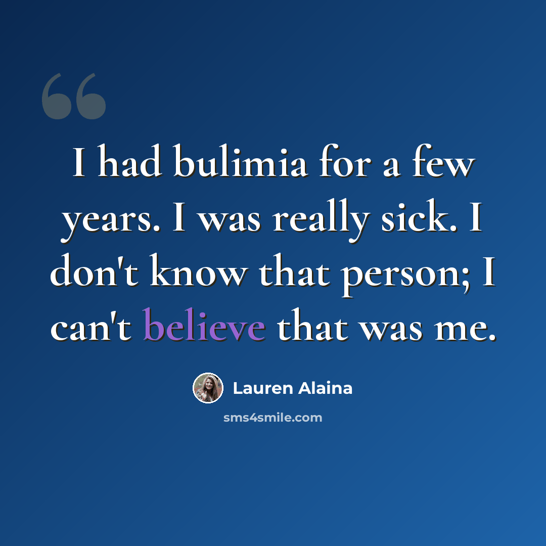 “I had bulimia for a few years. I was really sick. I don't know that person; I can't believe that was me.” quote by Lauren Alaina