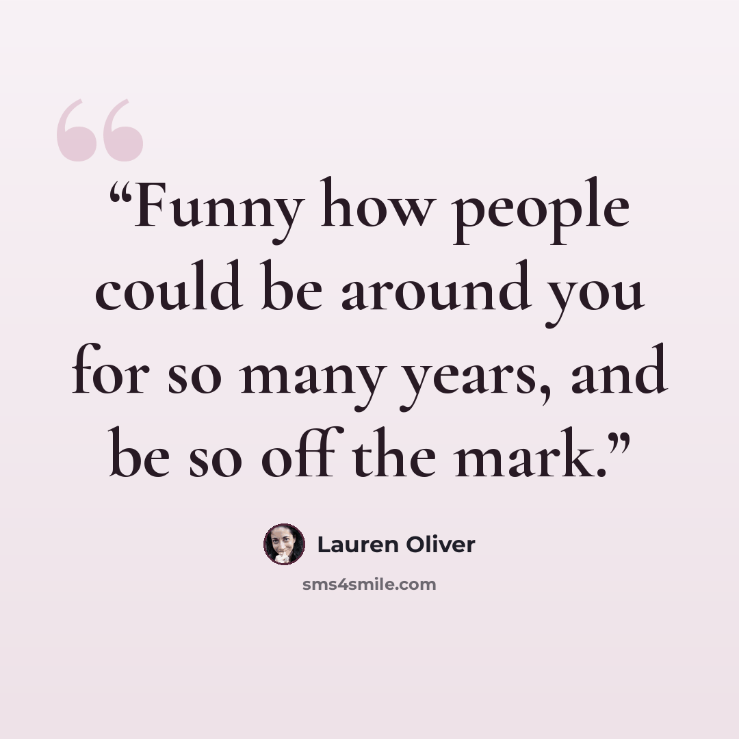 “Funny how people could be around you for so many years, and be so off the mark.” quote by Lauren Oliver