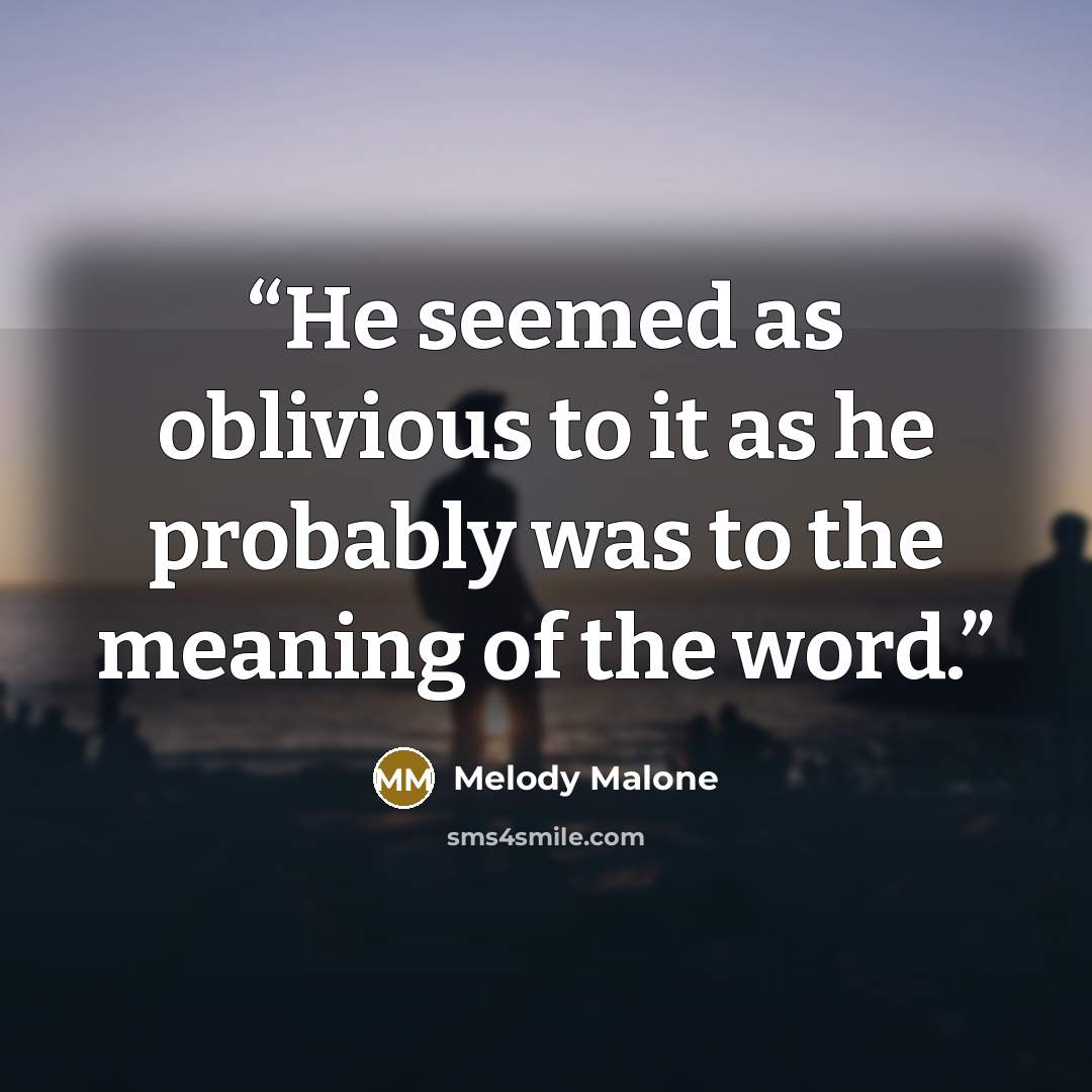 “He seemed as oblivious to it as he probably was to the meaning of the word.” quote by Melody Malone