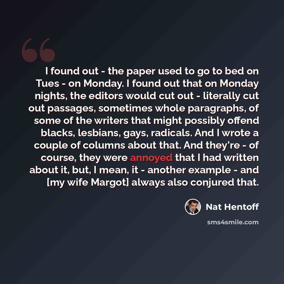 “I found out - the paper used to go to bed on Tues - on Monday. I found out that on Monday nights, the editors would cut out - literally cut out passages, sometimes whole paragraphs, of some of the writers that might possibly offend blacks, lesbians, gays, radicals. And I wrote a couple of columns…” quote by Nat Hentoff