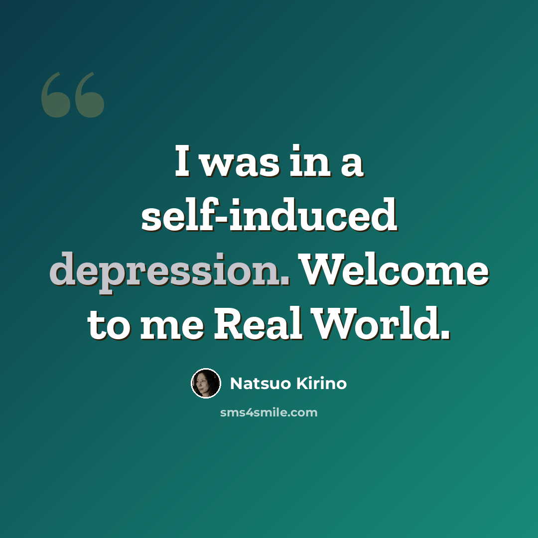 “I was in a self-induced depression. Welcome to me Real World.” quote by Natsuo Kirino