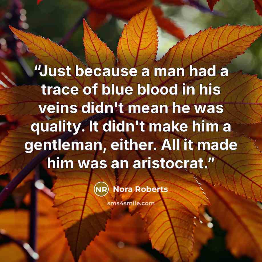 “Just because a man had a trace of blue blood in his veins didn't mean he was quality. It didn't make him a gentleman, either. All it made him was an aristocrat.” quote by Nora Roberts