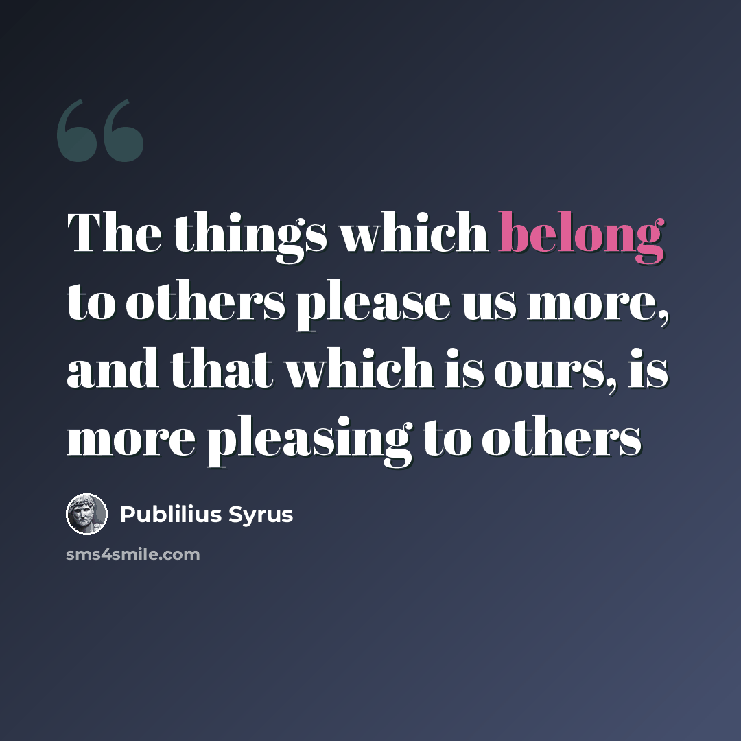 “The things which belong to others please us more, and that which is ours, is more pleasing to others” quote by Publilius Syrus