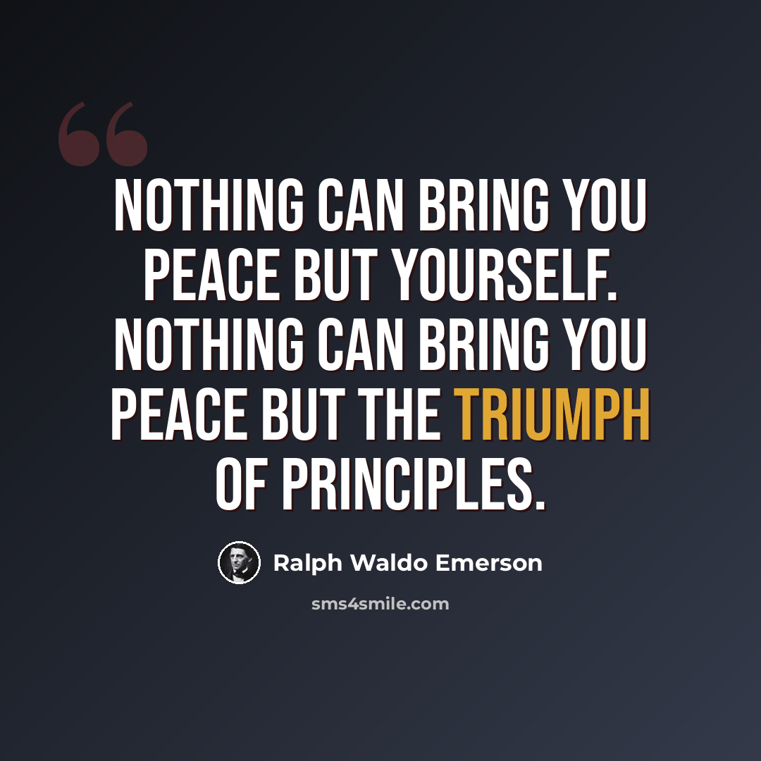 “Nothing can bring you peace but yourself. Nothing can bring you peace but the triumph of principles.” quote by Ralph Waldo Emerson