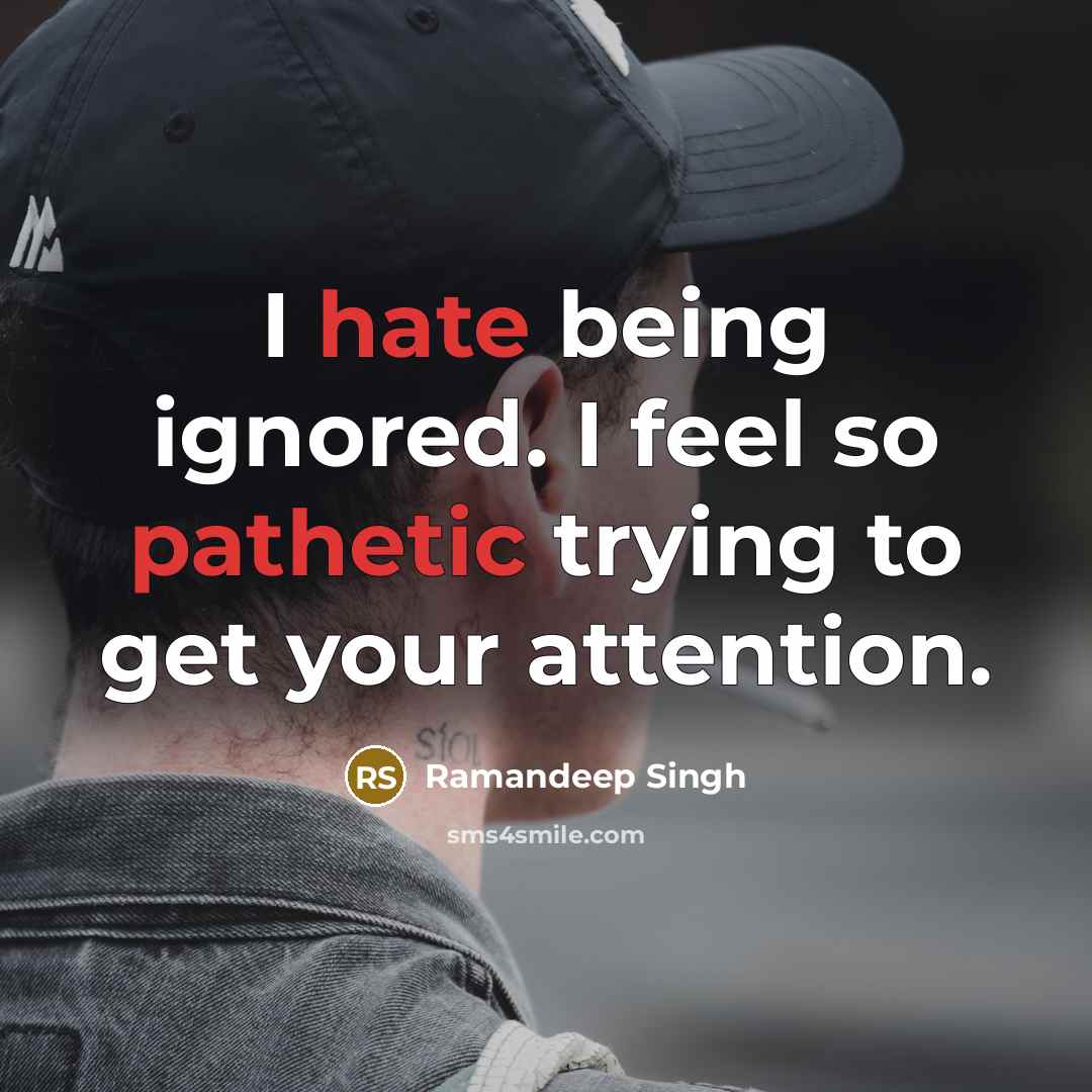 “I hate being ignored. I feel so pathetic trying to get your attention.” quote by Ramandeep Singh