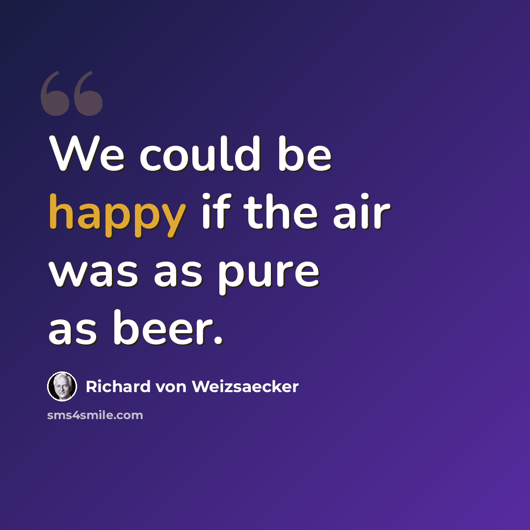 “We could be happy if the air was as pure as beer.” quote by Richard von Weizsaecker