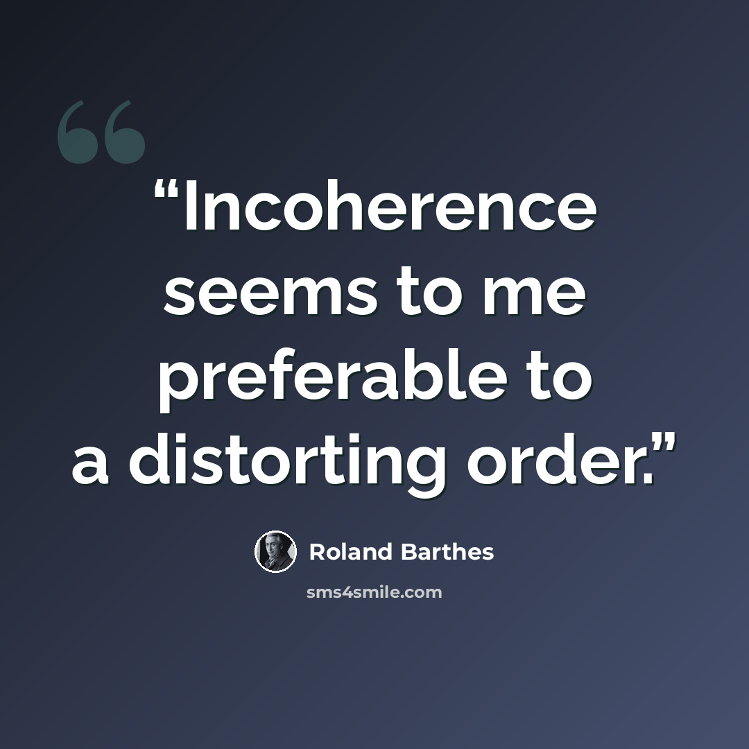 “Incoherence seems to me preferable to a distorting order.” quote by Roland Barthes