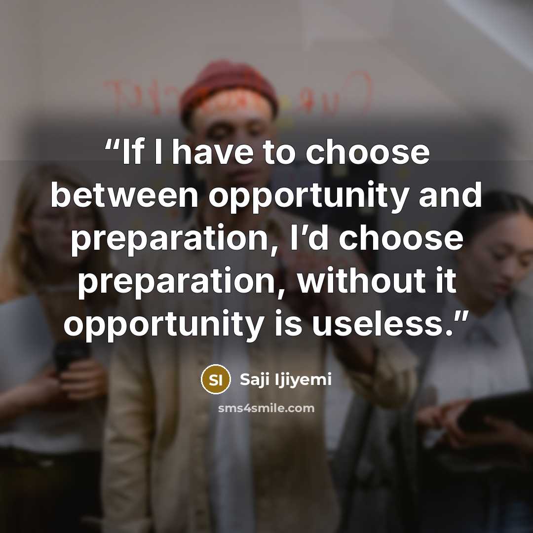 “If I have to choose between opportunity and preparation, I’d choose preparation, without it opportunity is useless.” quote by Saji Ijiyemi