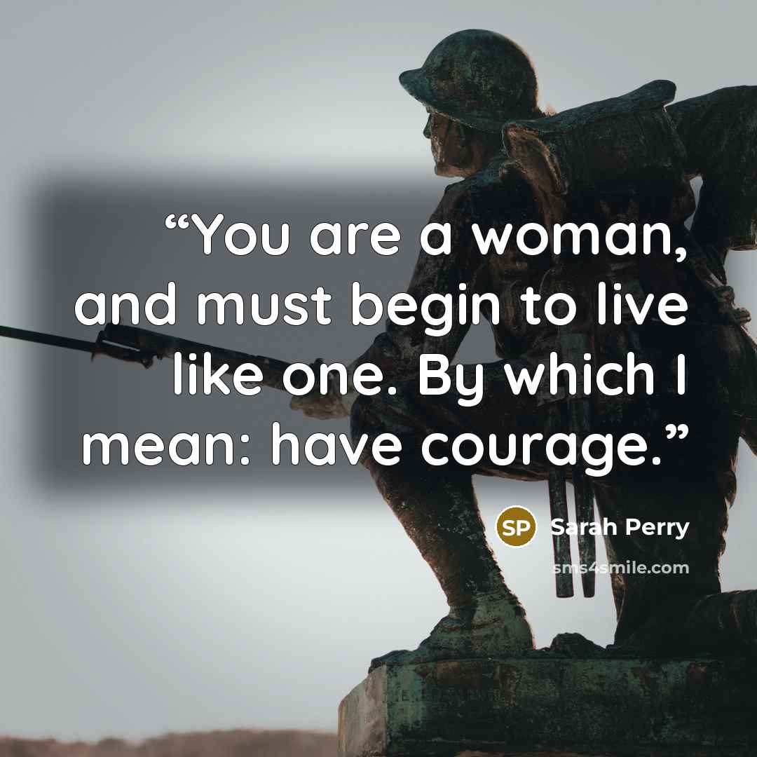“You are a woman, and must begin to live like one. By which I mean: have courage.” quote by Sarah Perry