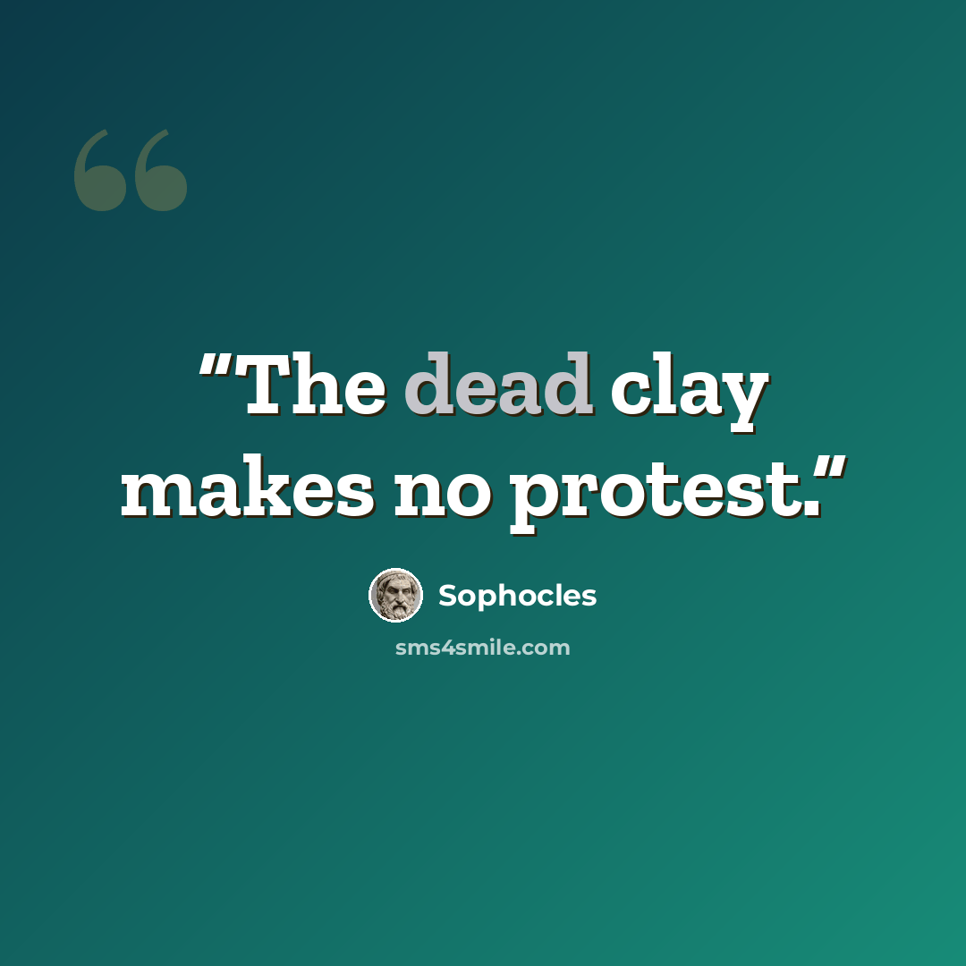 “The dead clay makes no protest.” quote by Sophocles