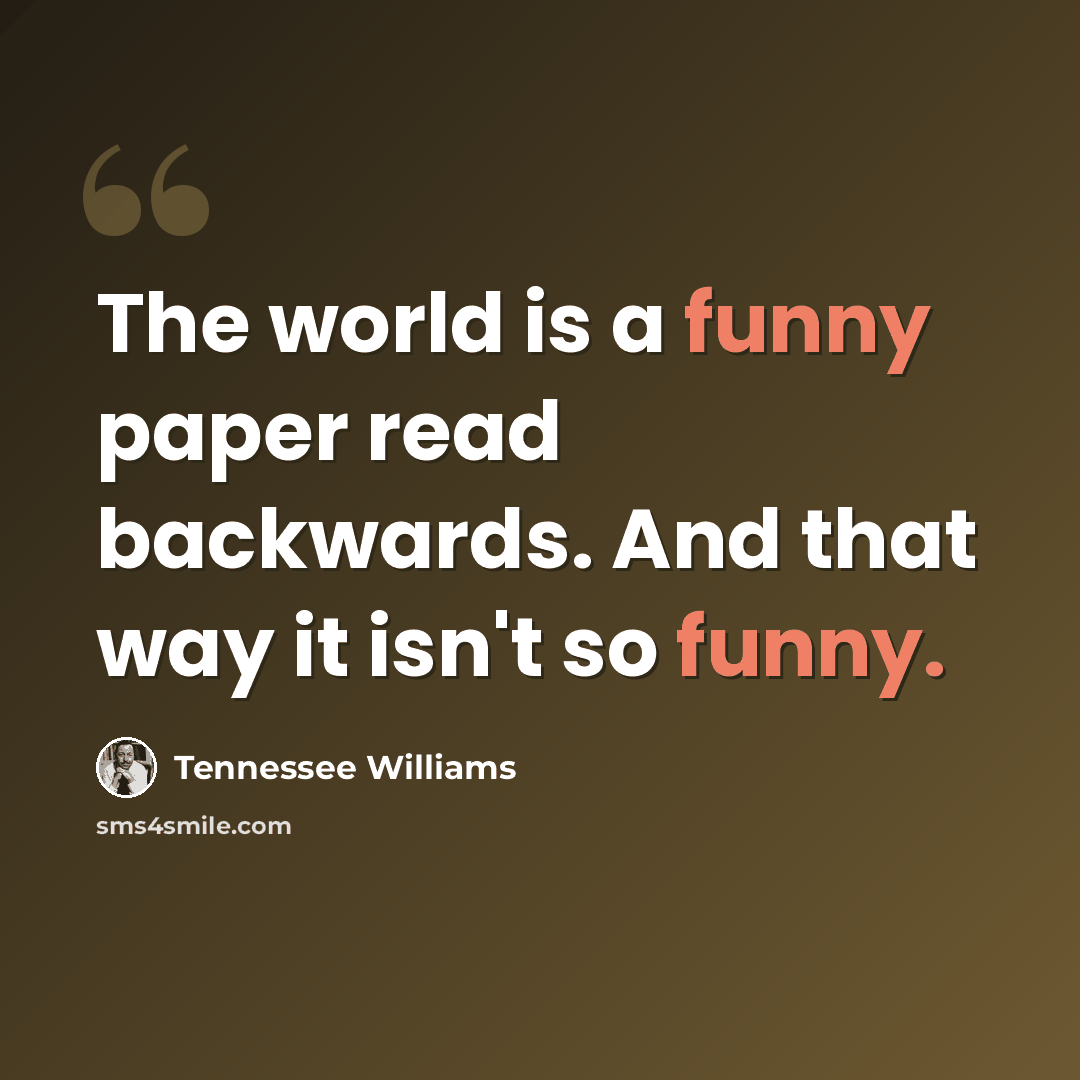 “The world is a funny paper read backwards. And that way it isn't so funny.” quote by Tennessee Williams