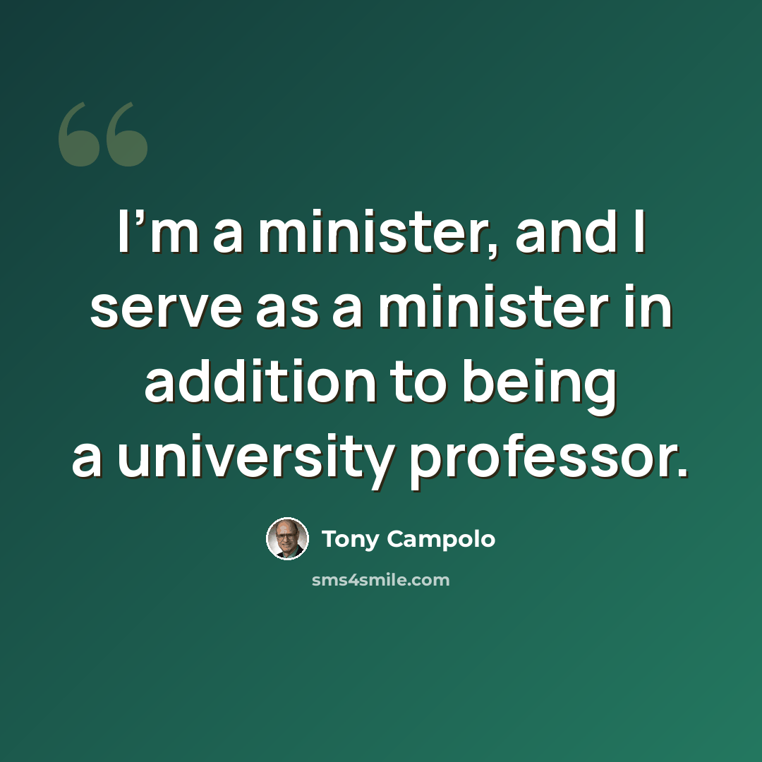 “I'm a minister, and I serve as a minister in addition to being a university professor.” quote by Tony Campolo
