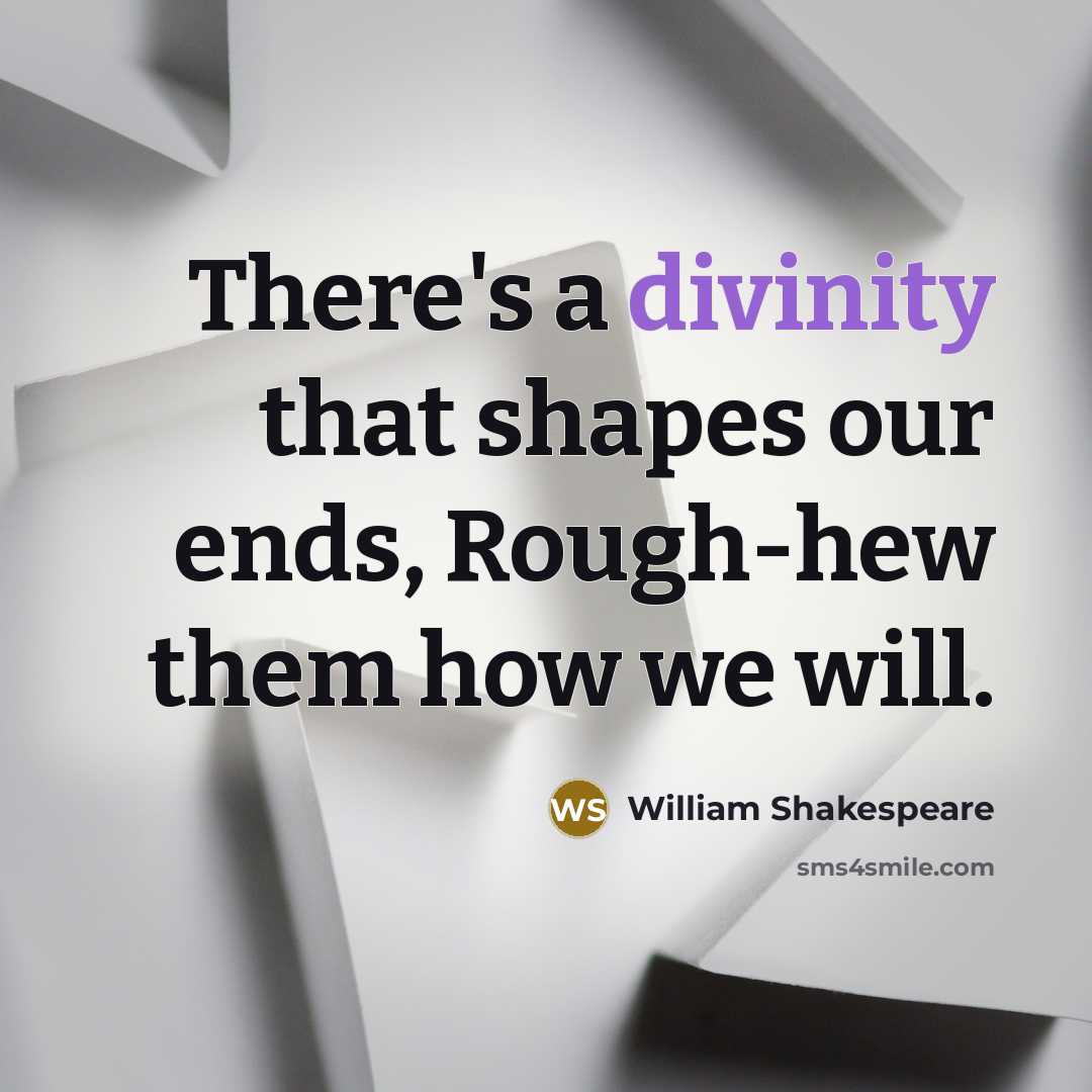 “There's a divinity that shapes our ends, Rough-hew them how we will.” quote by William Shakespeare
