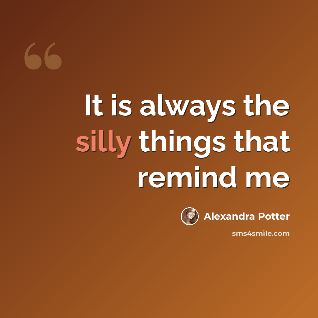 “It is always the silly things that remind me” quote by Alexandra Potter