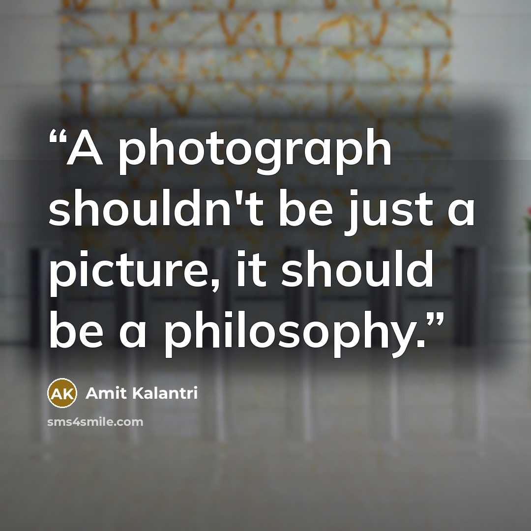“A photograph shouldn't be just a picture, it should be a philosophy.” quote by Amit Kalantri