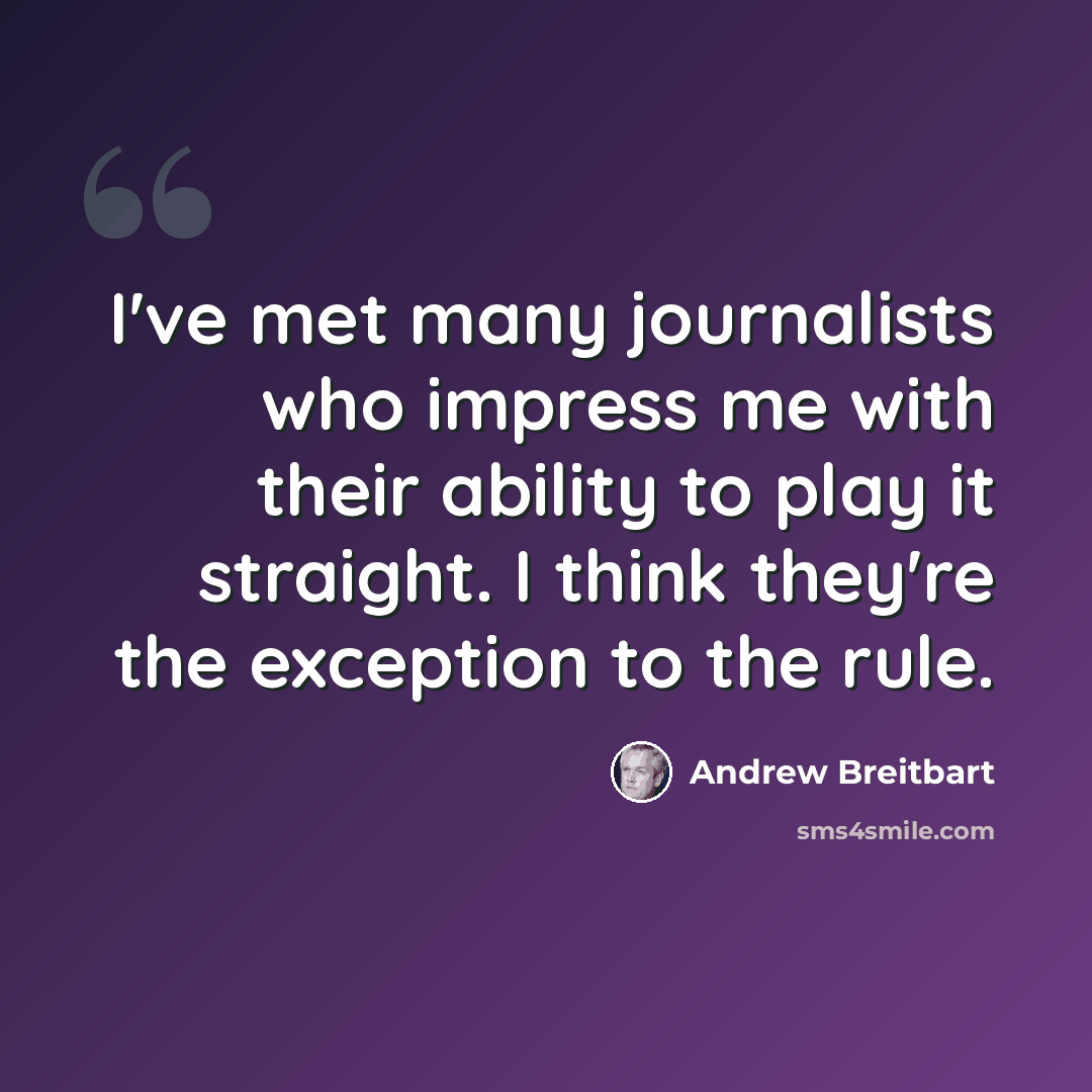 “I've met many journalists who impress me with their ability to play it straight. I think they're the exception to the rule.” quote by Andrew Breitbart