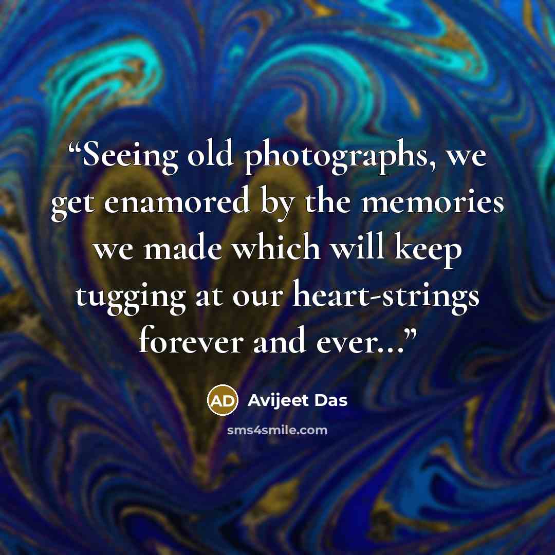 “Seeing old photographs, we get enamored by the memories we made which will keep tugging at our heart-strings forever and ever...” quote by Avijeet Das