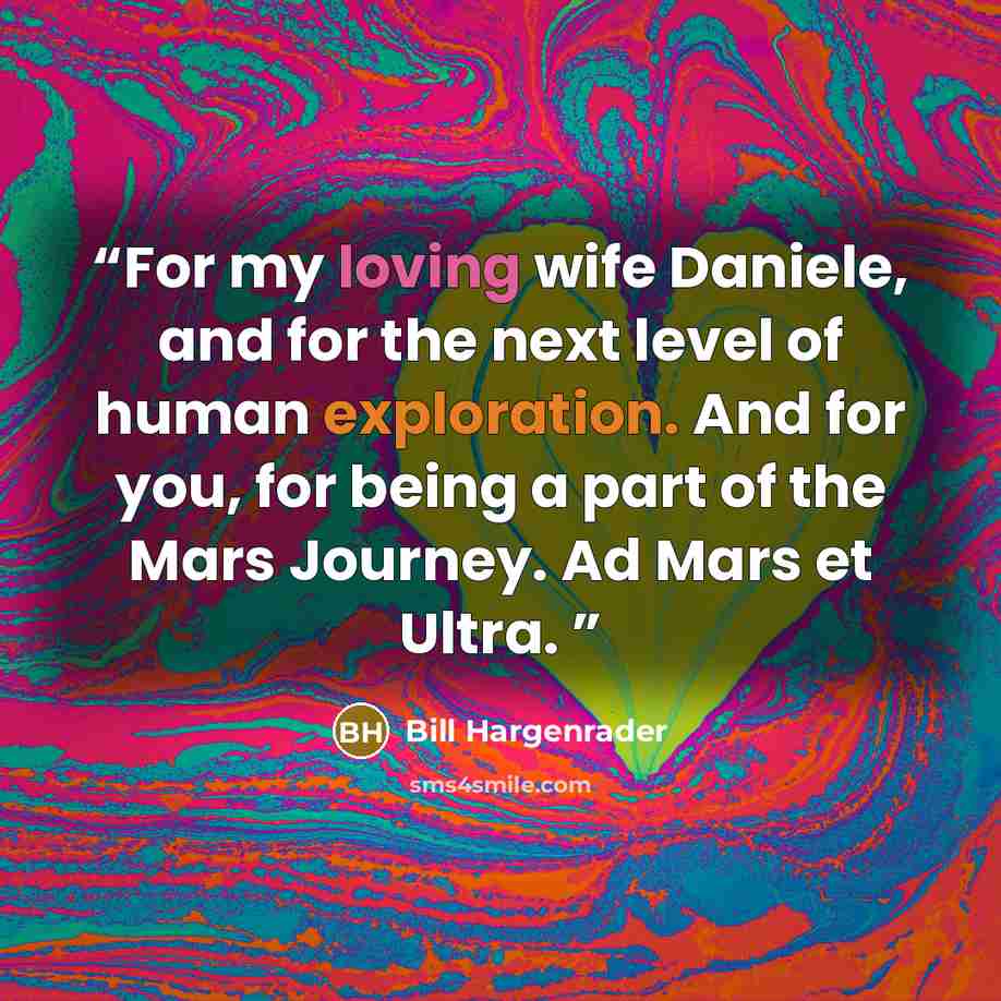 “For my loving wife Daniele, and for the next level of human exploration. And for you, for being a part of the Mars Journey. Ad Mars et Ultra.” quote by Bill Hargenrader