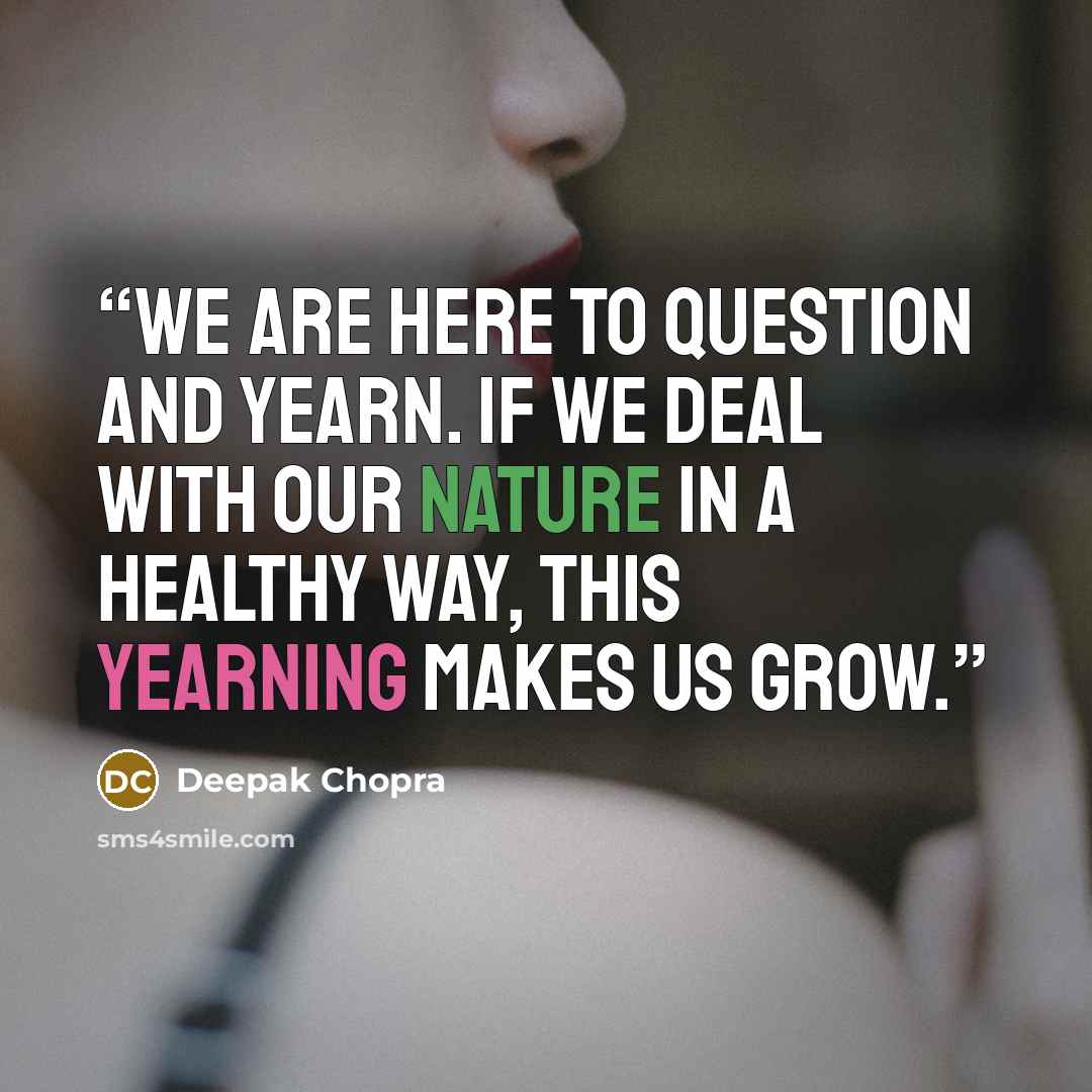 “We are here to question and yearn. If we deal with our nature in a healthy way, this yearning makes us grow.” quote by Deepak Chopra