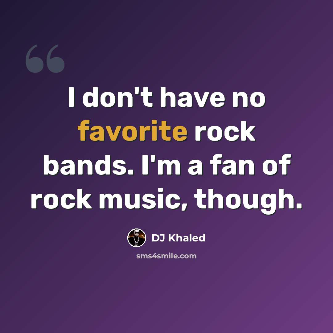 “I don't have no favorite rock bands. I'm a fan of rock music, though.” quote by DJ Khaled