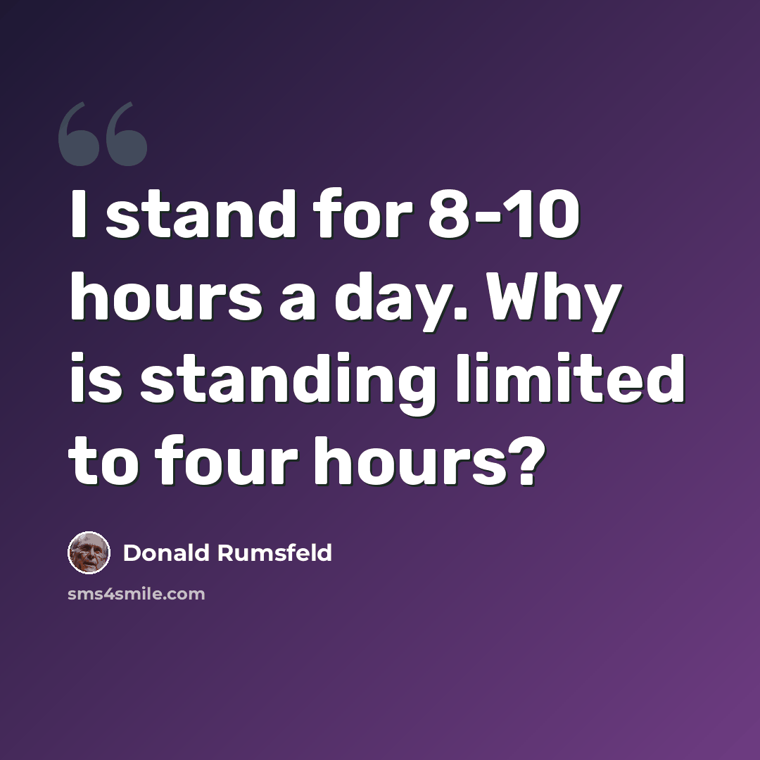 “I stand for 8-10 hours a day. Why is standing limited to four hours?” quote by Donald Rumsfeld