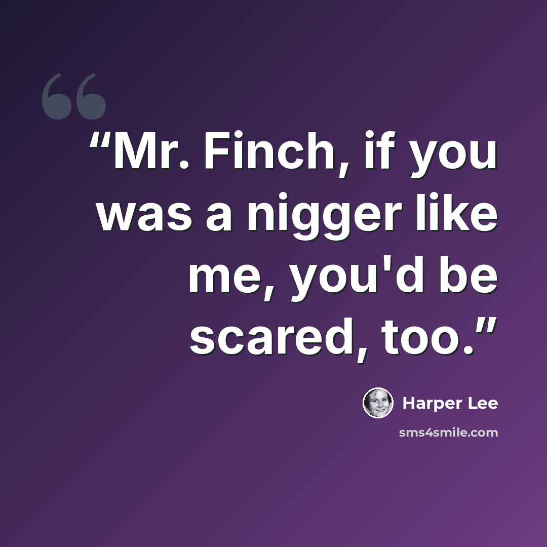 “Mr. Finch, if you was a nigger like me, you'd be scared, too.” quote by Harper Lee