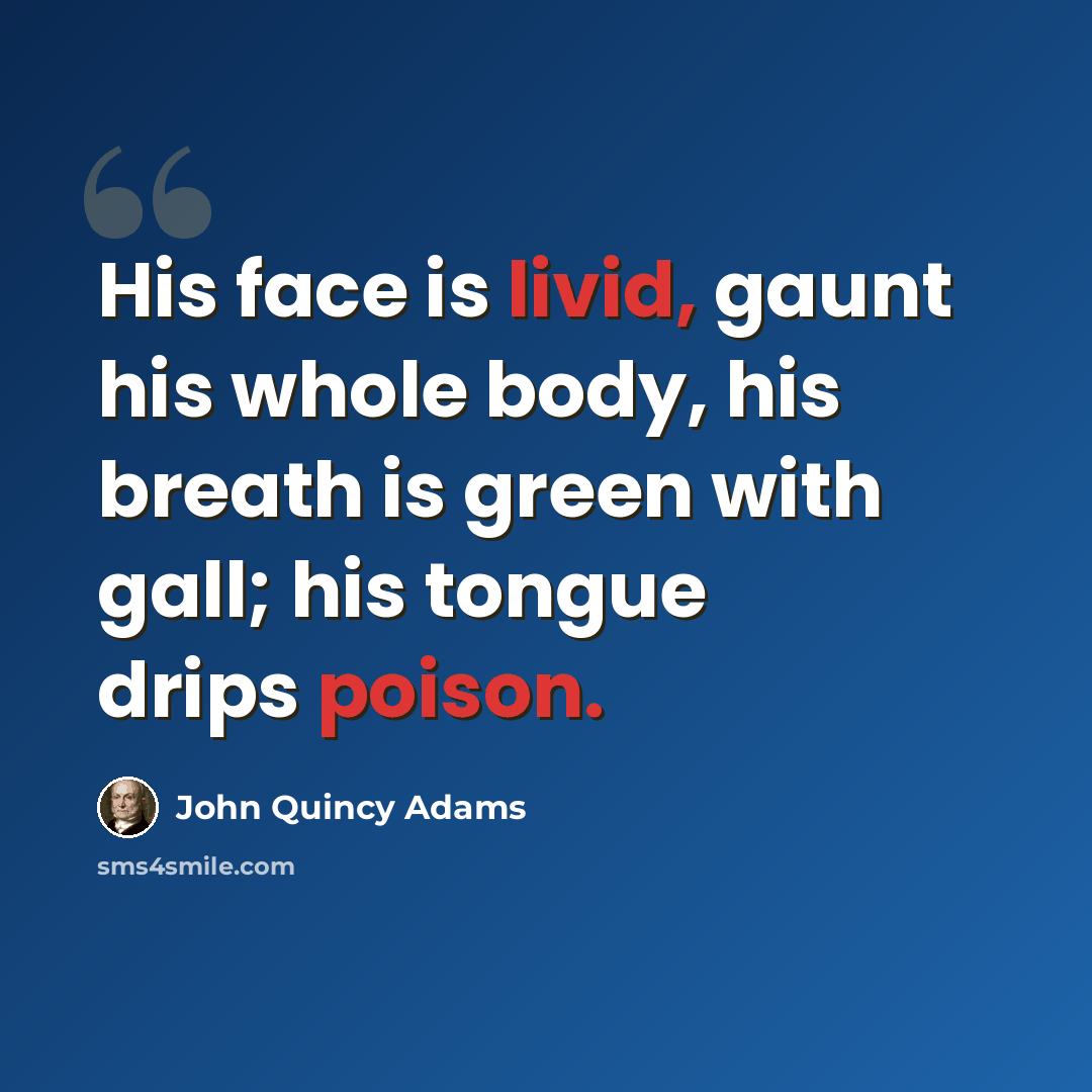 “His face is livid, gaunt his whole body, his breath is green with gall; his tongue drips poison.” quote by John Quincy Adams