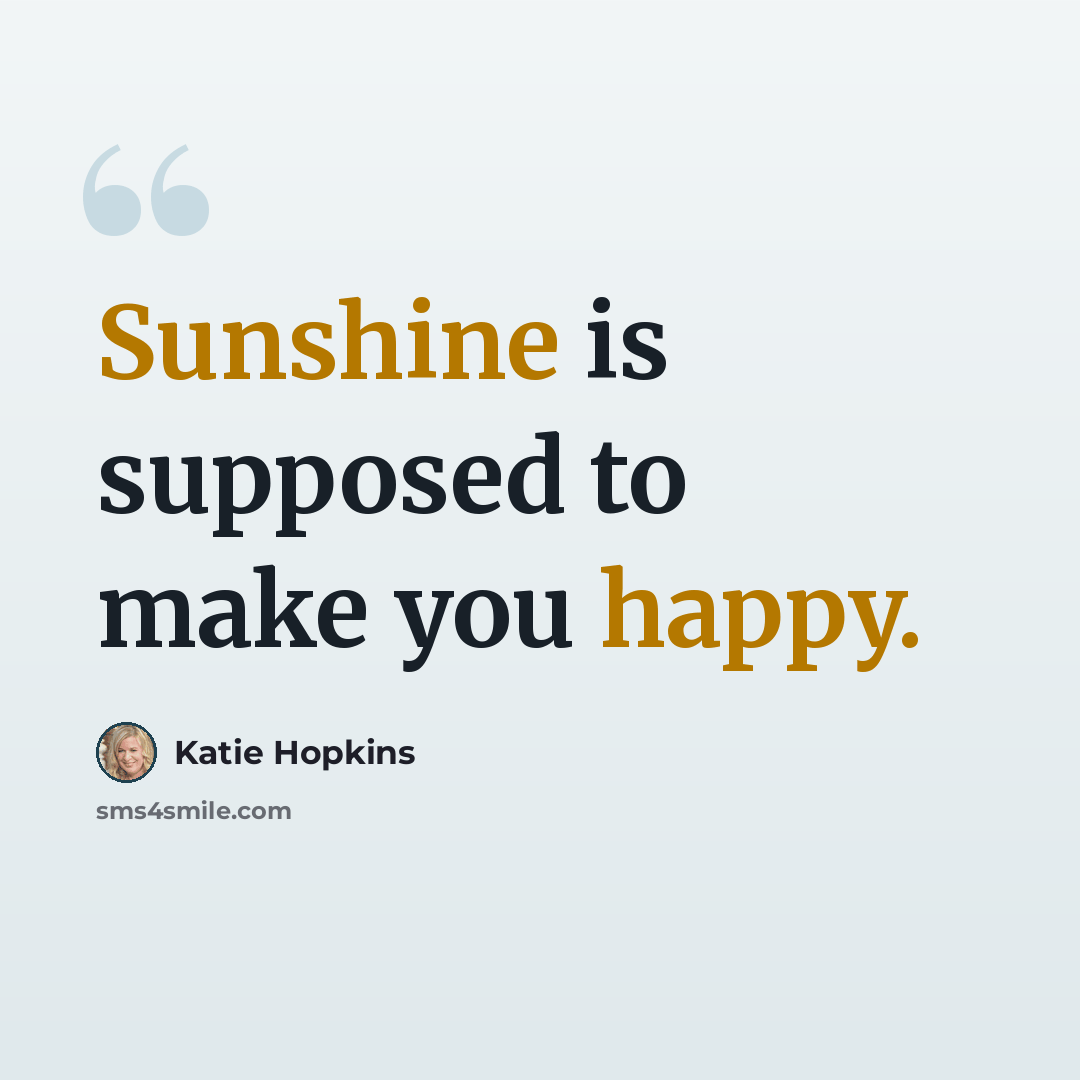 “Sunshine is supposed to make you happy.” quote by Katie Hopkins