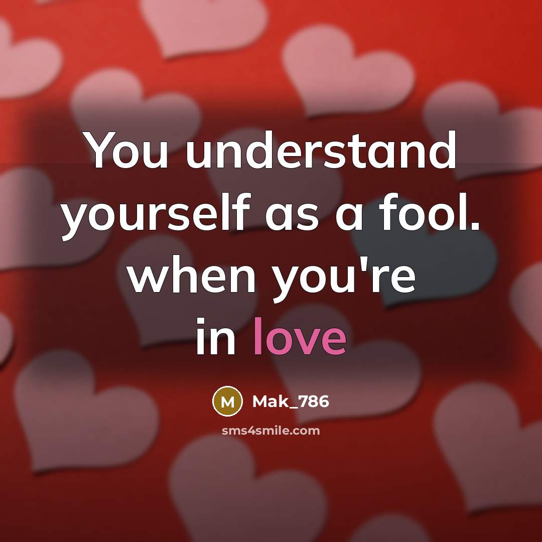 “You understand yourself as a fool. when you're in love” quote by Mak_786