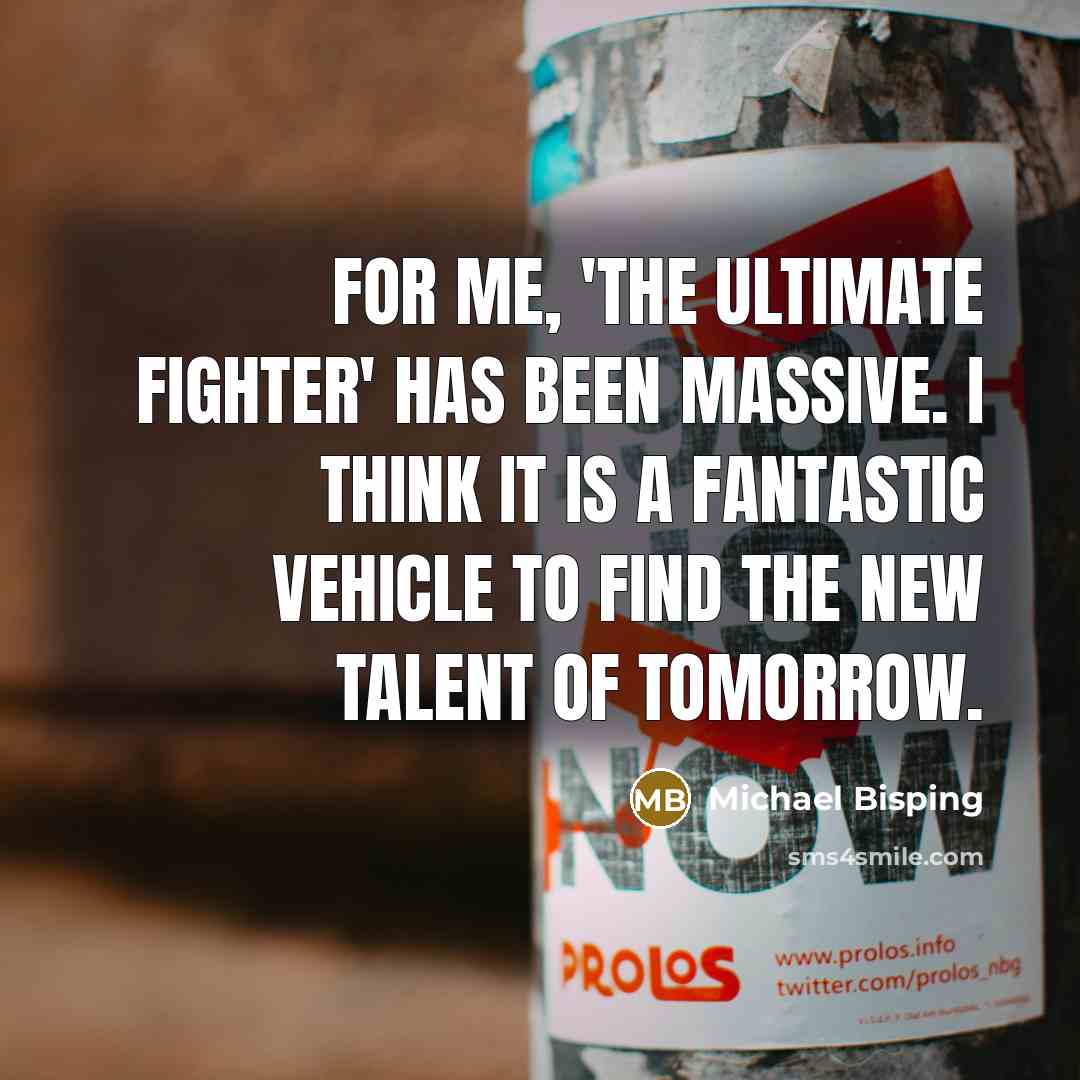 “For me, 'The Ultimate Fighter' has been massive. I think it is a fantastic vehicle to find the new talent of tomorrow.” quote by Michael Bisping