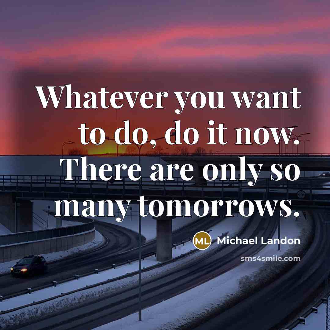 “Whatever you want to do, do it now. There are only so many tomorrows.” quote by Michael Landon