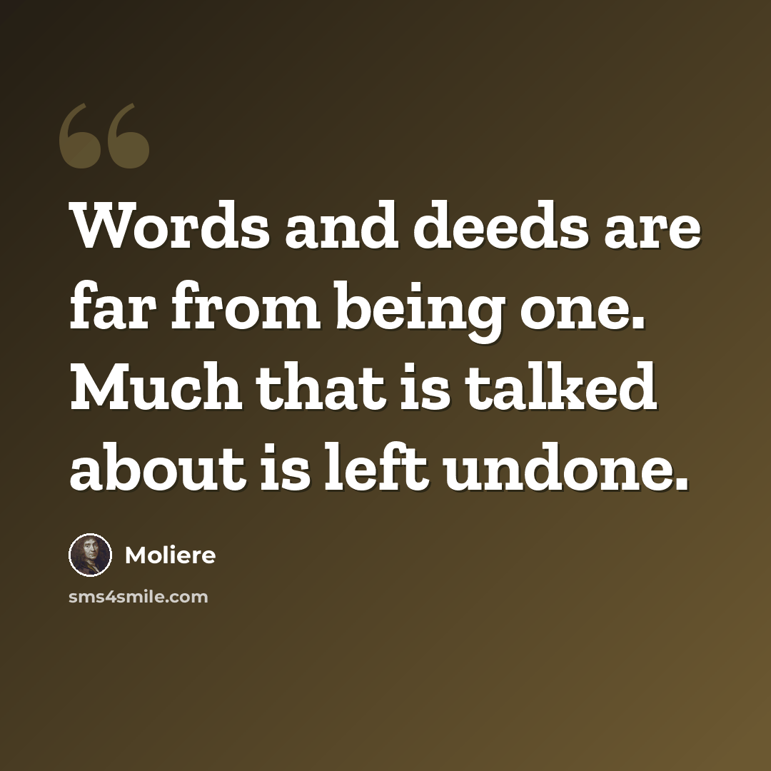 “Words and deeds are far from being one. Much that is talked about is left undone.” quote by Moliere