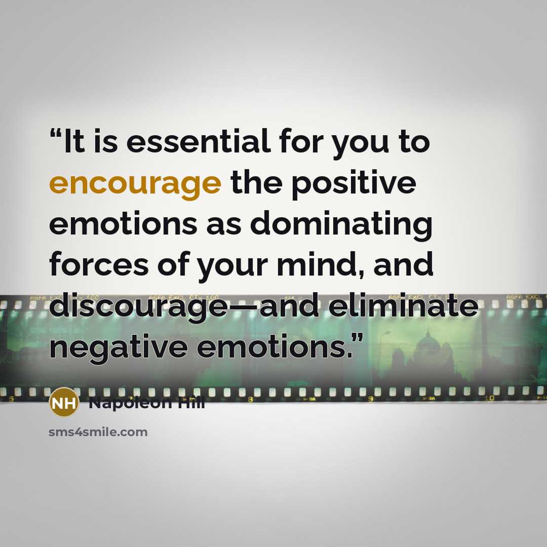 “It is essential for you to encourage the positive emotions as dominating forces of your mind, and discourage—and eliminate negative emotions.” quote by Napoleon Hill