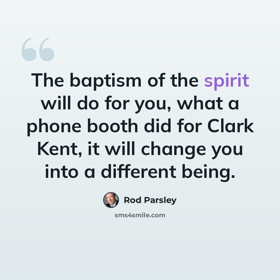 “The baptism of the spirit will do for you, what a phone booth did for Clark Kent, it will change you into a different being.” quote by Rod Parsley