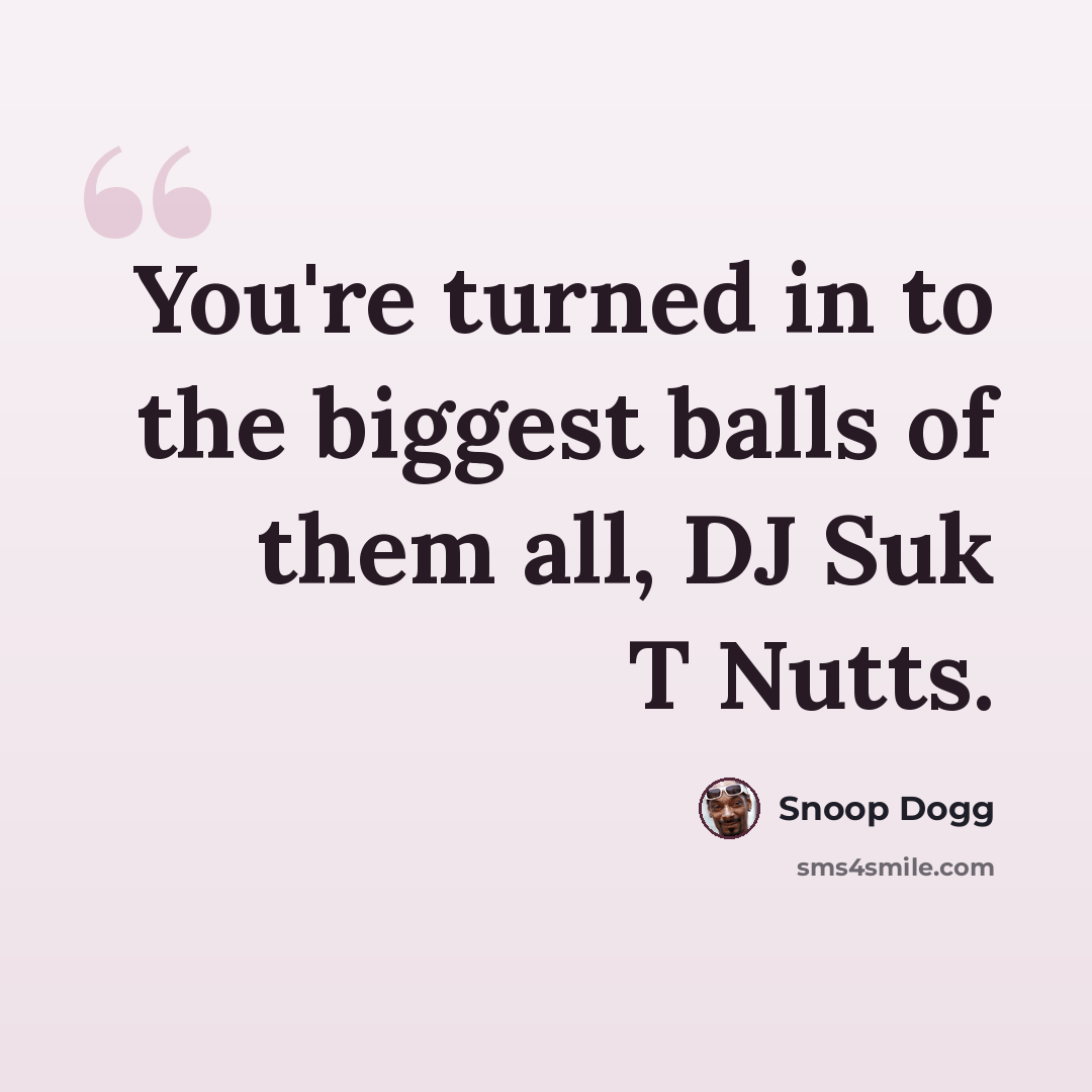 “You're turned in to the biggest balls of them all, DJ Suk T Nutts.” quote by Snoop Dogg